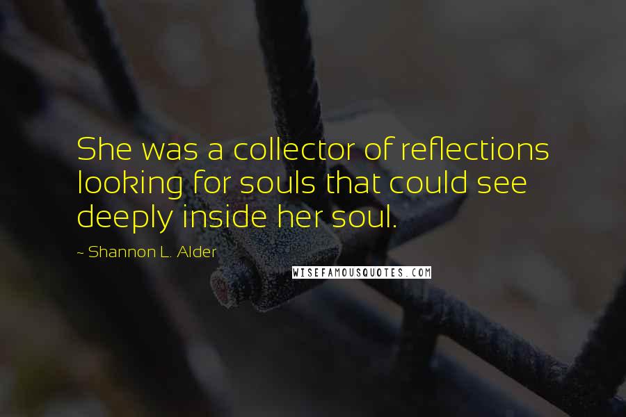 Shannon L. Alder Quotes: She was a collector of reflections looking for souls that could see deeply inside her soul.