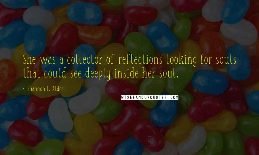 Shannon L. Alder Quotes: She was a collector of reflections looking for souls that could see deeply inside her soul.