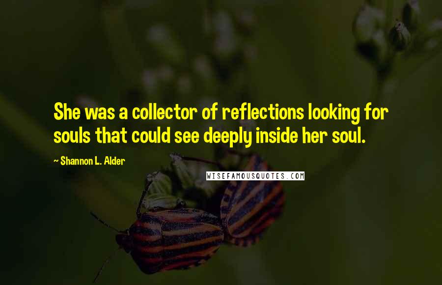 Shannon L. Alder Quotes: She was a collector of reflections looking for souls that could see deeply inside her soul.