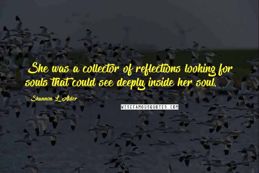 Shannon L. Alder Quotes: She was a collector of reflections looking for souls that could see deeply inside her soul.