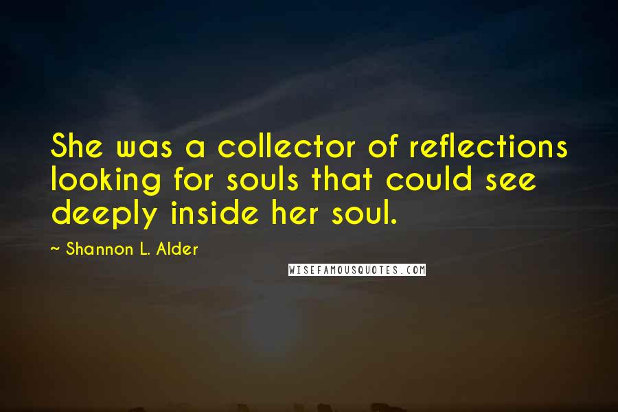 Shannon L. Alder Quotes: She was a collector of reflections looking for souls that could see deeply inside her soul.