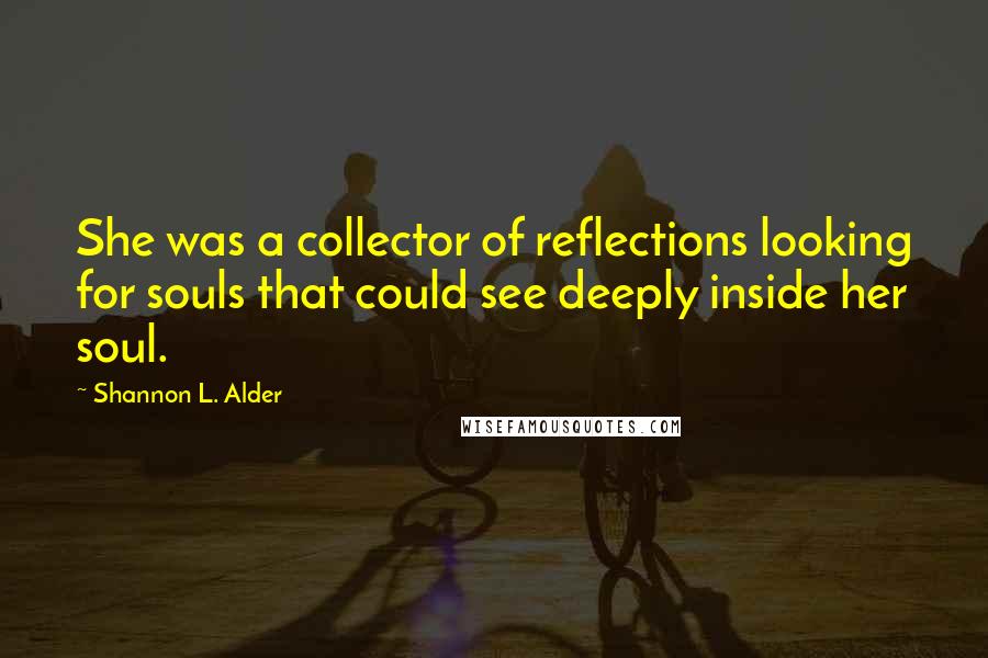 Shannon L. Alder Quotes: She was a collector of reflections looking for souls that could see deeply inside her soul.