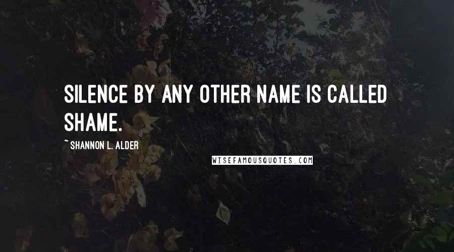 Shannon L. Alder Quotes: Silence by any other name is called shame.