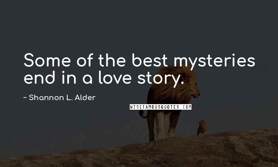 Shannon L. Alder Quotes: Some of the best mysteries end in a love story.