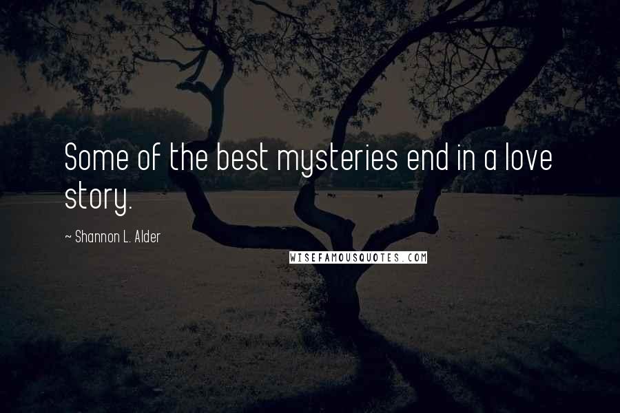 Shannon L. Alder Quotes: Some of the best mysteries end in a love story.