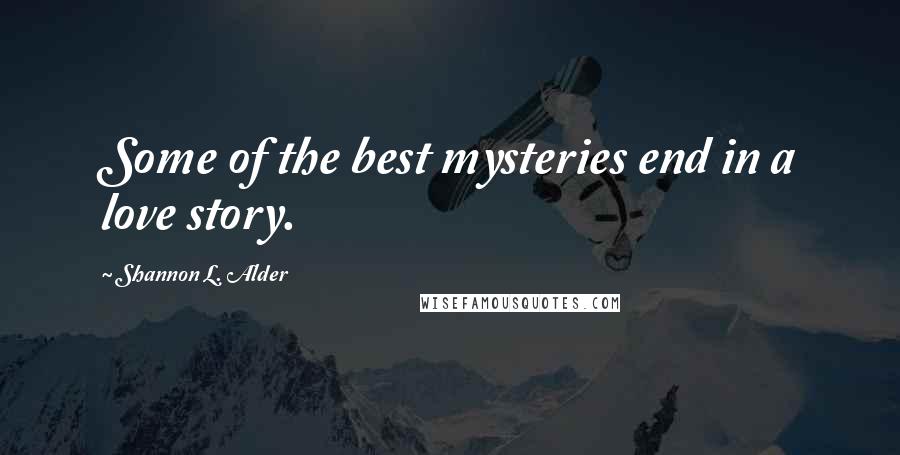 Shannon L. Alder Quotes: Some of the best mysteries end in a love story.