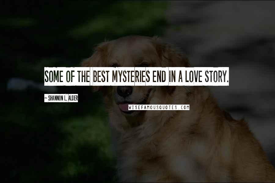 Shannon L. Alder Quotes: Some of the best mysteries end in a love story.