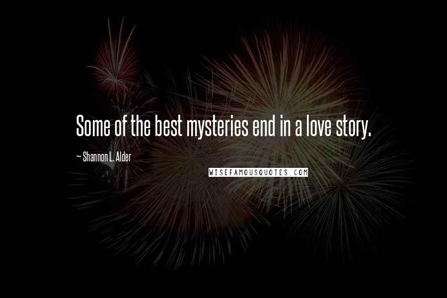 Shannon L. Alder Quotes: Some of the best mysteries end in a love story.