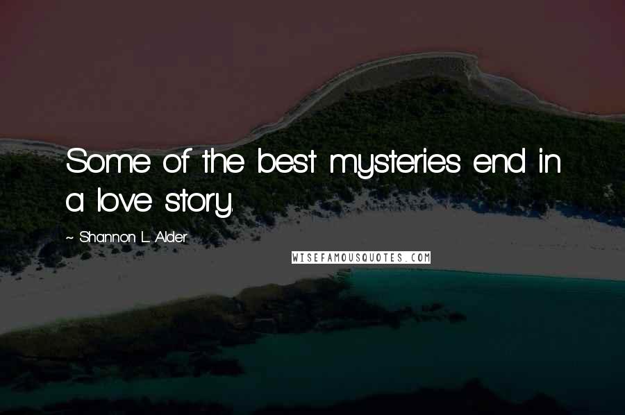 Shannon L. Alder Quotes: Some of the best mysteries end in a love story.