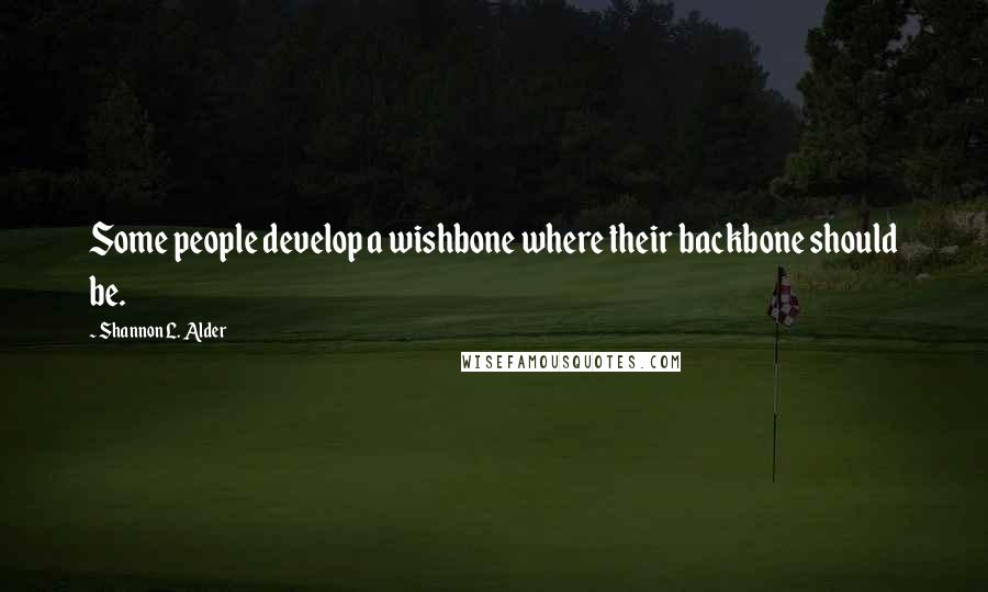 Shannon L. Alder Quotes: Some people develop a wishbone where their backbone should be.