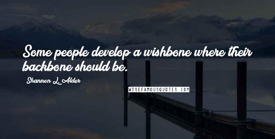 Shannon L. Alder Quotes: Some people develop a wishbone where their backbone should be.