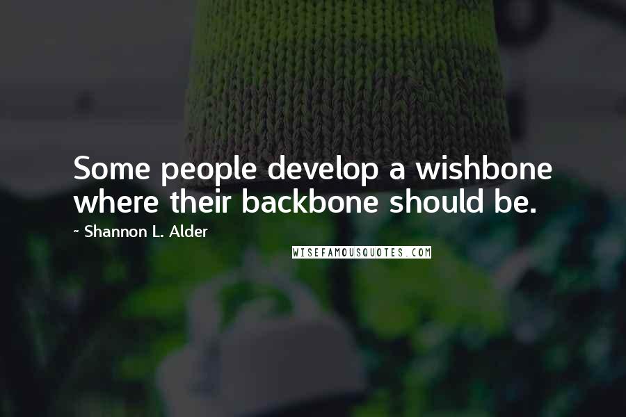 Shannon L. Alder Quotes: Some people develop a wishbone where their backbone should be.