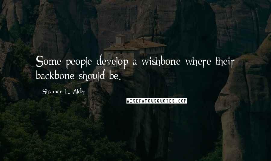 Shannon L. Alder Quotes: Some people develop a wishbone where their backbone should be.