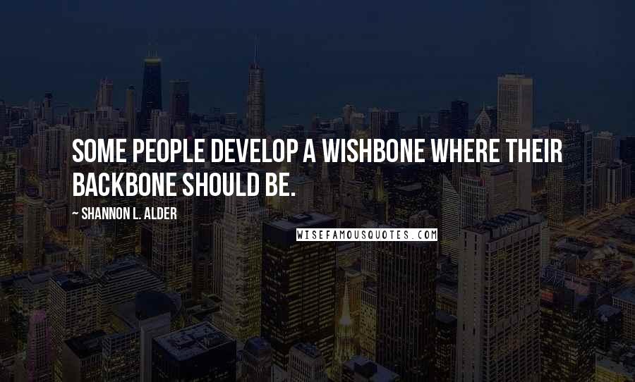 Shannon L. Alder Quotes: Some people develop a wishbone where their backbone should be.