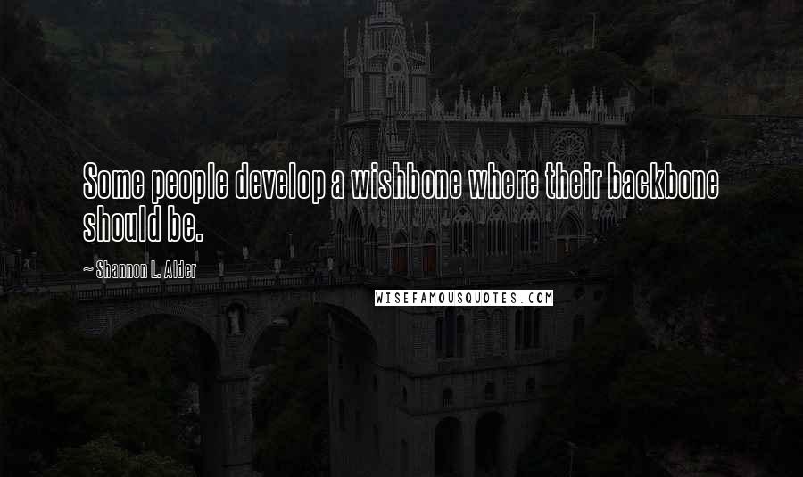 Shannon L. Alder Quotes: Some people develop a wishbone where their backbone should be.