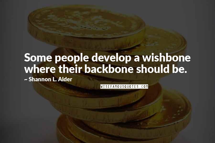Shannon L. Alder Quotes: Some people develop a wishbone where their backbone should be.