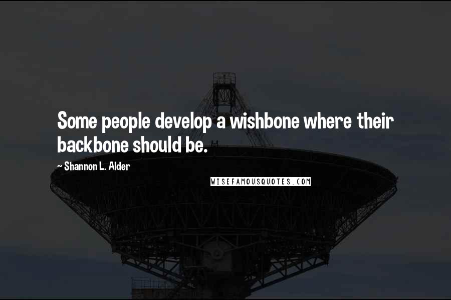 Shannon L. Alder Quotes: Some people develop a wishbone where their backbone should be.