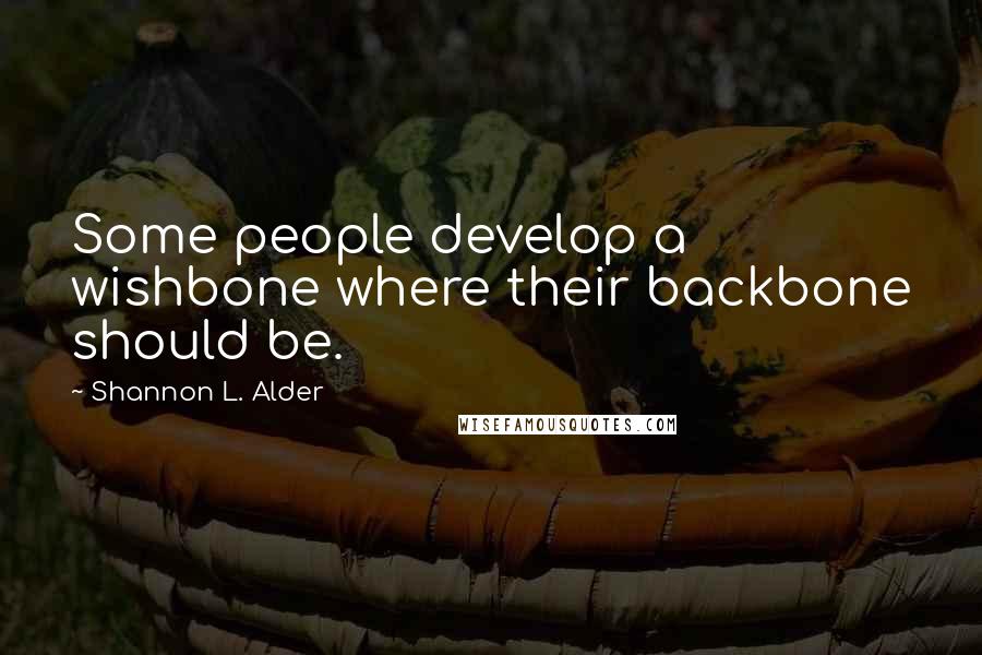 Shannon L. Alder Quotes: Some people develop a wishbone where their backbone should be.