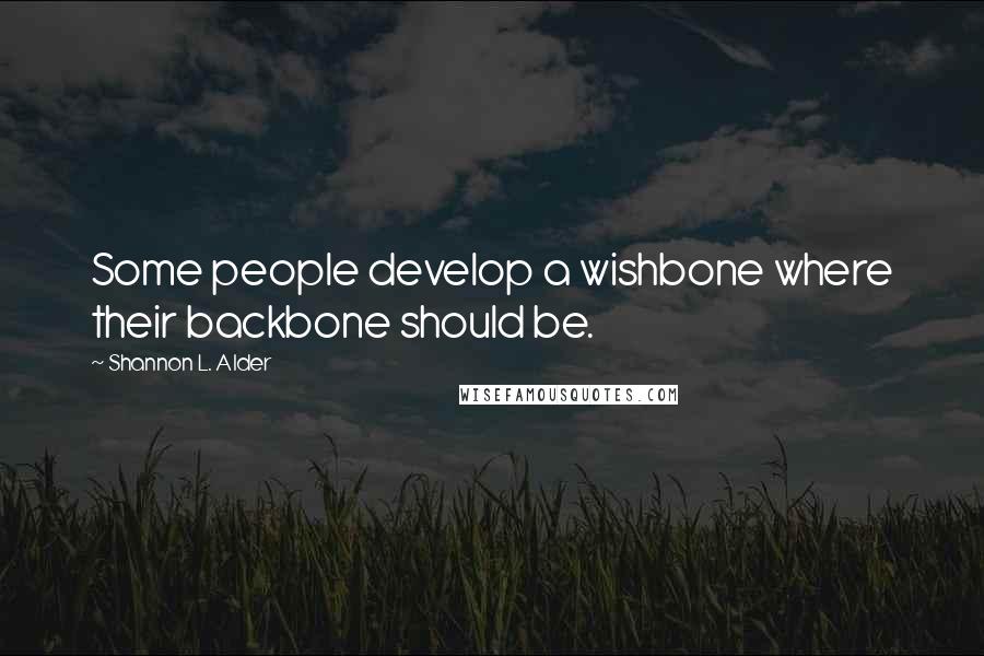 Shannon L. Alder Quotes: Some people develop a wishbone where their backbone should be.