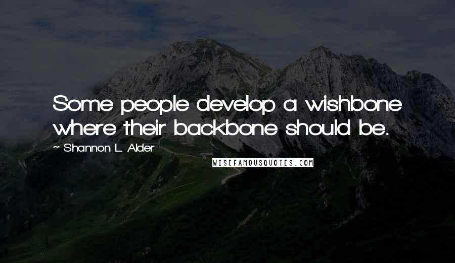 Shannon L. Alder Quotes: Some people develop a wishbone where their backbone should be.