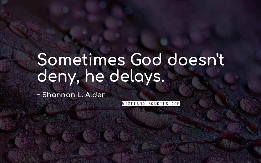 Shannon L. Alder Quotes: Sometimes God doesn't deny, he delays.