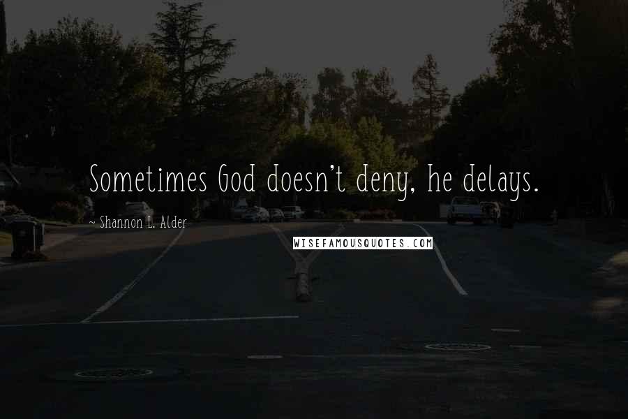 Shannon L. Alder Quotes: Sometimes God doesn't deny, he delays.