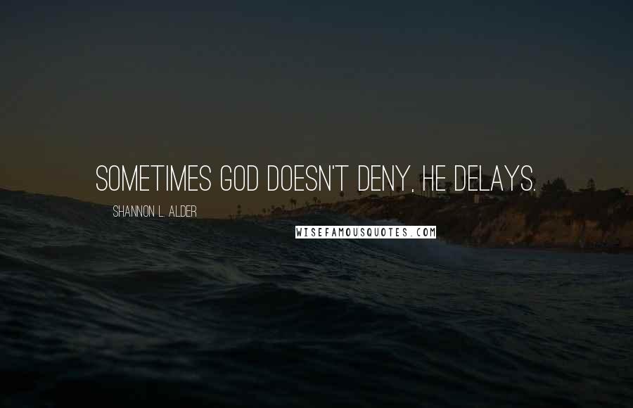 Shannon L. Alder Quotes: Sometimes God doesn't deny, he delays.