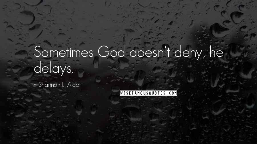 Shannon L. Alder Quotes: Sometimes God doesn't deny, he delays.