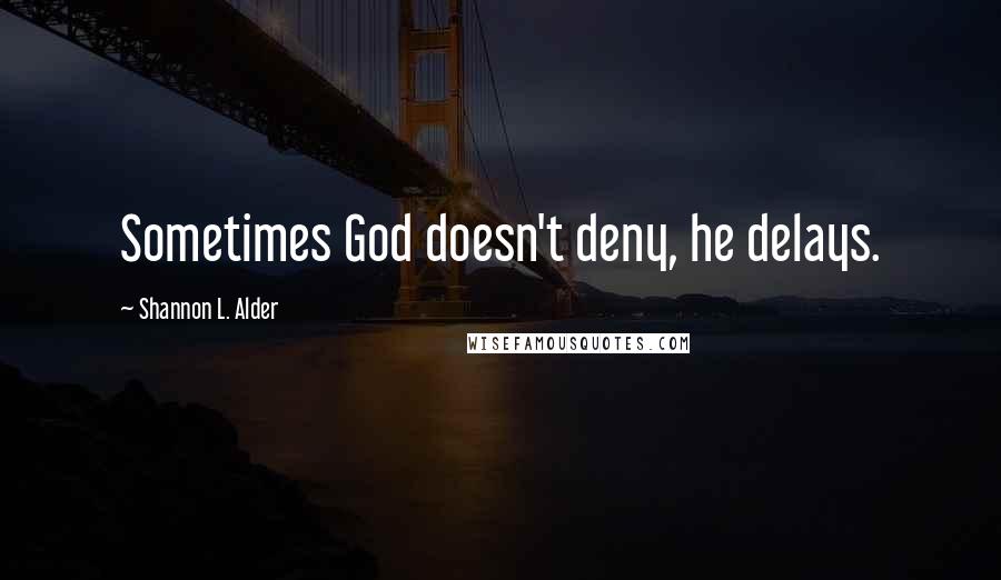 Shannon L. Alder Quotes: Sometimes God doesn't deny, he delays.