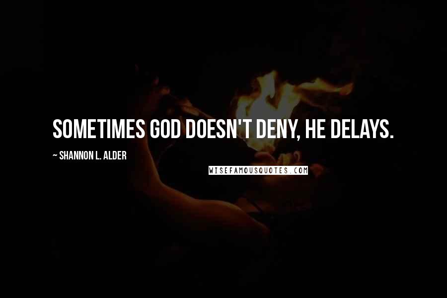 Shannon L. Alder Quotes: Sometimes God doesn't deny, he delays.