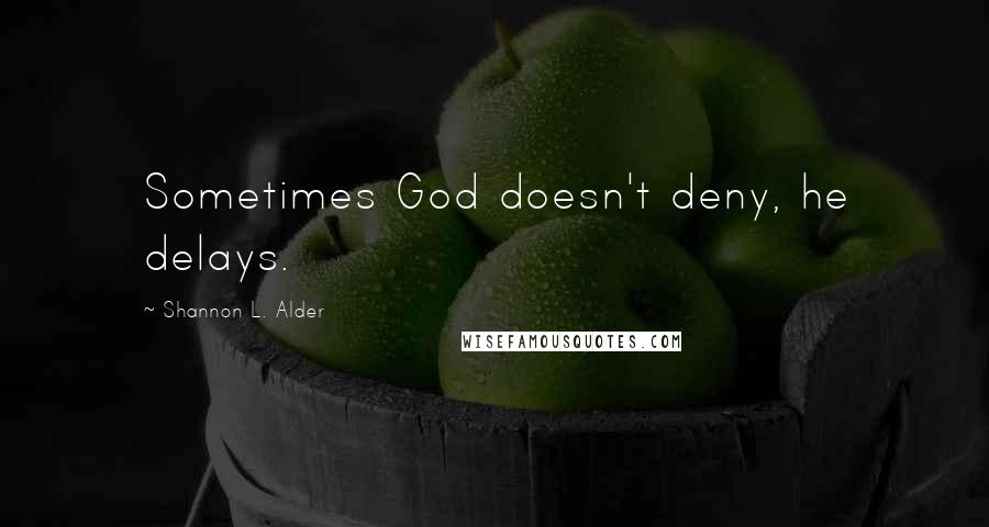 Shannon L. Alder Quotes: Sometimes God doesn't deny, he delays.