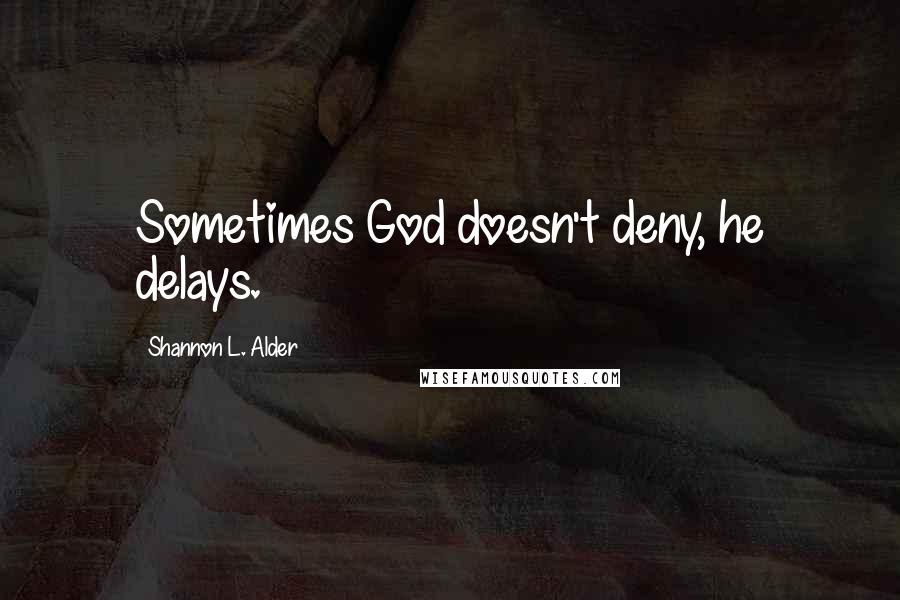 Shannon L. Alder Quotes: Sometimes God doesn't deny, he delays.