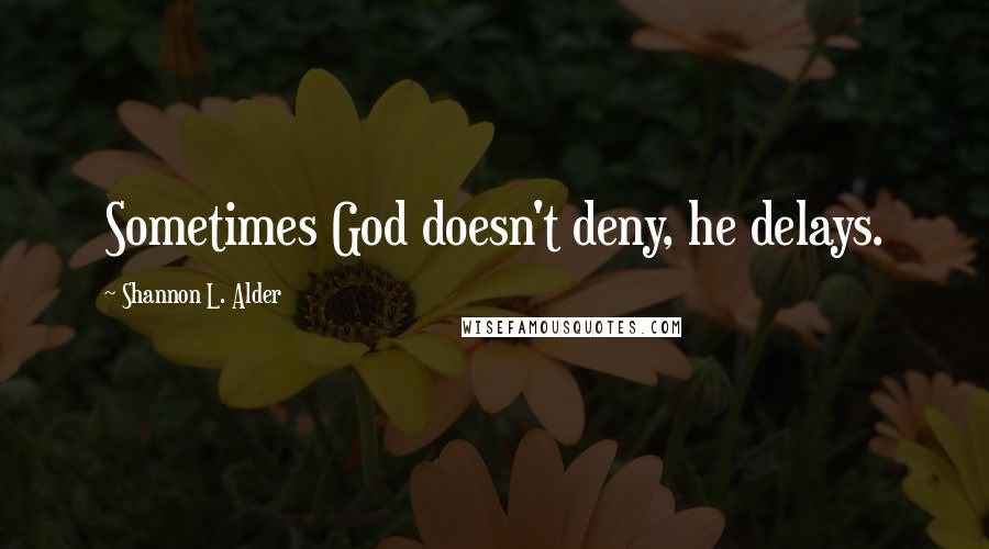Shannon L. Alder Quotes: Sometimes God doesn't deny, he delays.