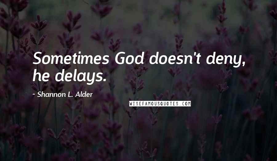 Shannon L. Alder Quotes: Sometimes God doesn't deny, he delays.