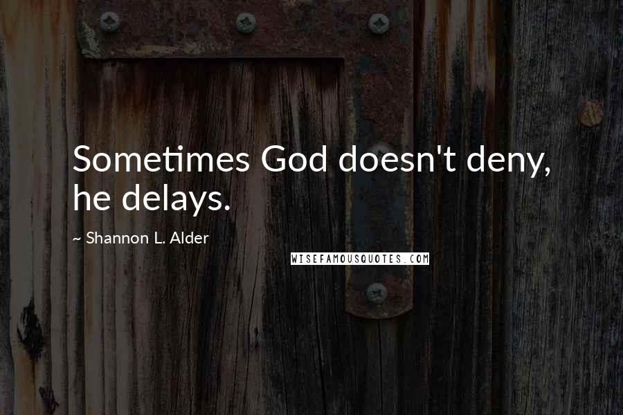 Shannon L. Alder Quotes: Sometimes God doesn't deny, he delays.