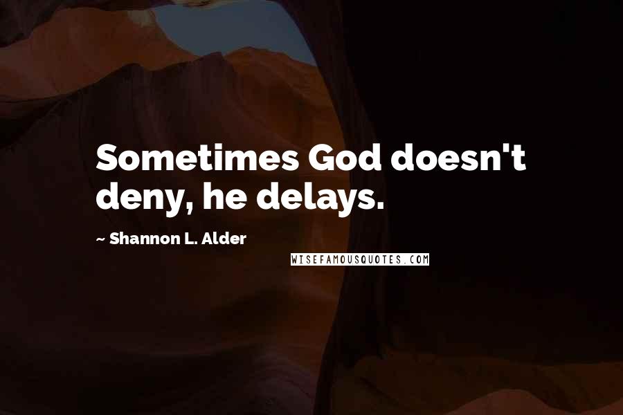 Shannon L. Alder Quotes: Sometimes God doesn't deny, he delays.