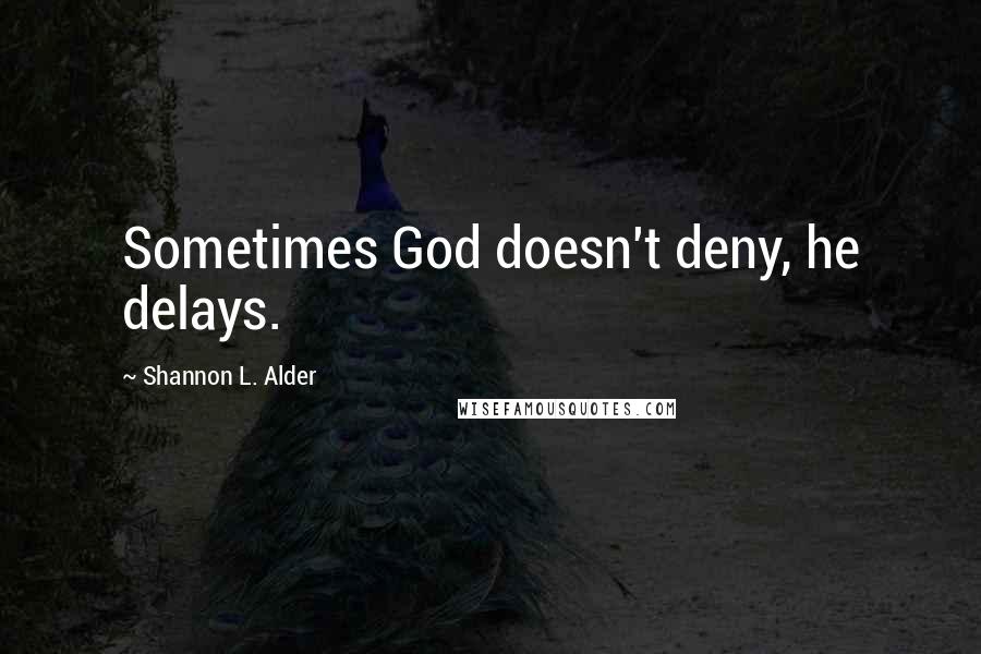 Shannon L. Alder Quotes: Sometimes God doesn't deny, he delays.