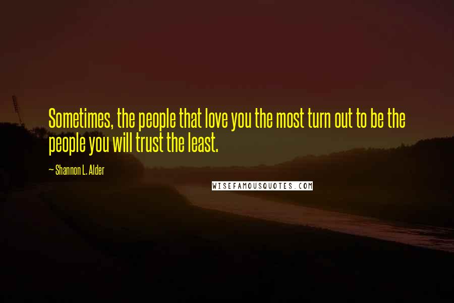 Shannon L. Alder Quotes: Sometimes, the people that love you the most turn out to be the people you will trust the least.