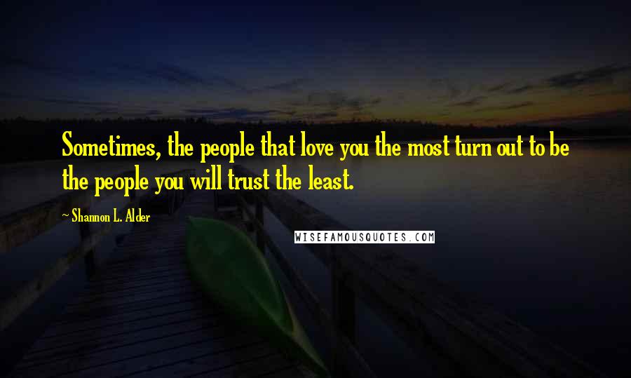 Shannon L. Alder Quotes: Sometimes, the people that love you the most turn out to be the people you will trust the least.