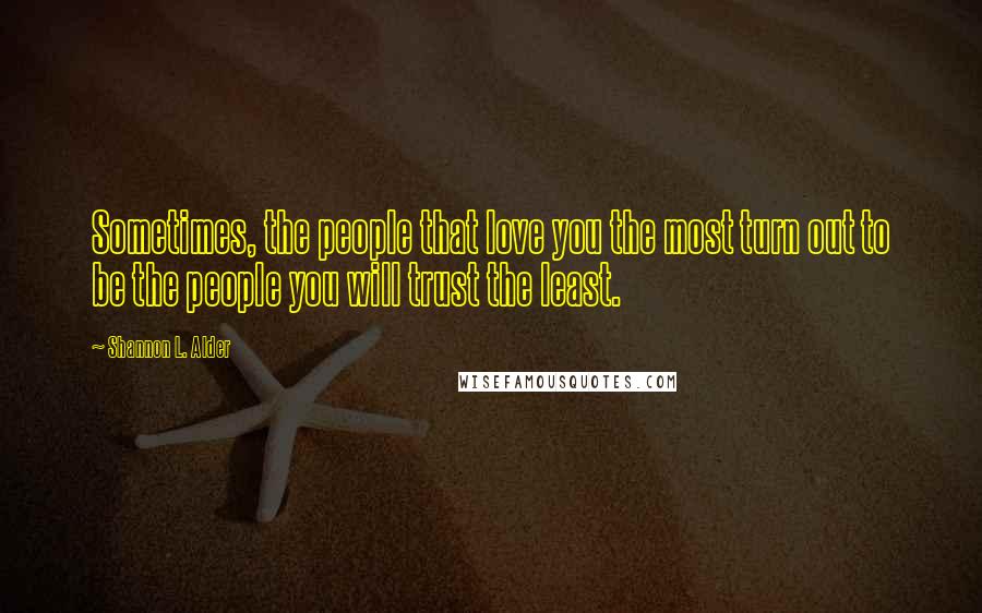 Shannon L. Alder Quotes: Sometimes, the people that love you the most turn out to be the people you will trust the least.