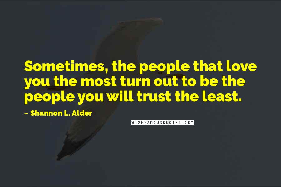 Shannon L. Alder Quotes: Sometimes, the people that love you the most turn out to be the people you will trust the least.