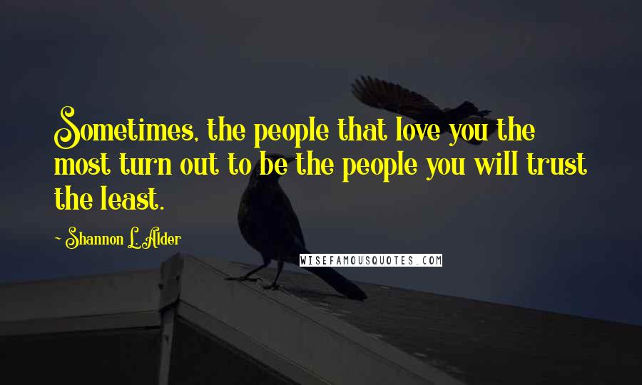 Shannon L. Alder Quotes: Sometimes, the people that love you the most turn out to be the people you will trust the least.