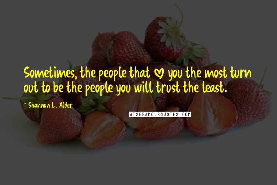 Shannon L. Alder Quotes: Sometimes, the people that love you the most turn out to be the people you will trust the least.