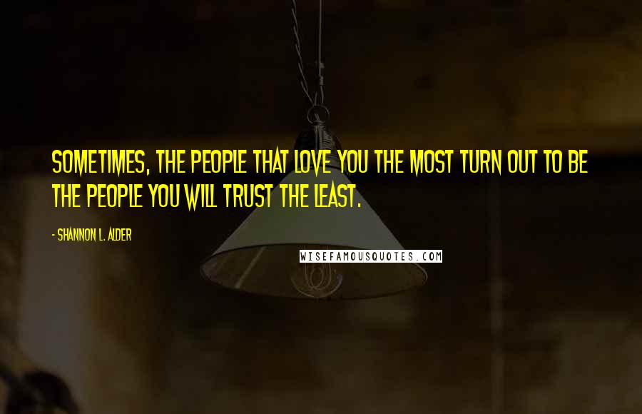 Shannon L. Alder Quotes: Sometimes, the people that love you the most turn out to be the people you will trust the least.