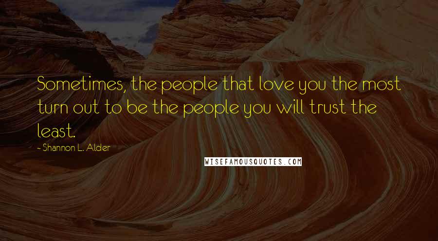 Shannon L. Alder Quotes: Sometimes, the people that love you the most turn out to be the people you will trust the least.