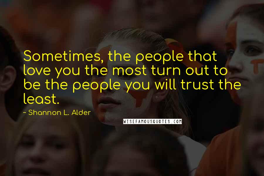 Shannon L. Alder Quotes: Sometimes, the people that love you the most turn out to be the people you will trust the least.