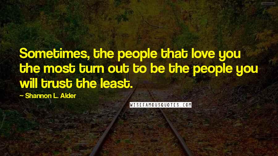 Shannon L. Alder Quotes: Sometimes, the people that love you the most turn out to be the people you will trust the least.