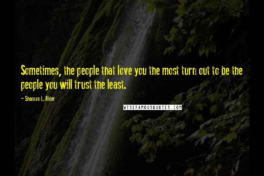 Shannon L. Alder Quotes: Sometimes, the people that love you the most turn out to be the people you will trust the least.