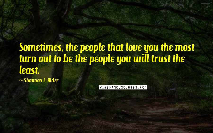 Shannon L. Alder Quotes: Sometimes, the people that love you the most turn out to be the people you will trust the least.