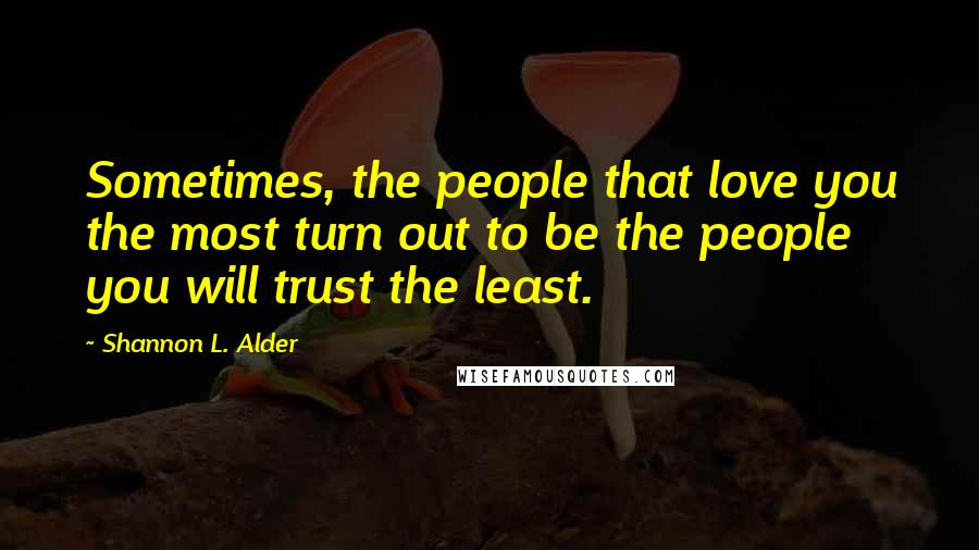 Shannon L. Alder Quotes: Sometimes, the people that love you the most turn out to be the people you will trust the least.